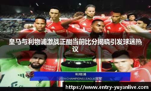 皇马与利物浦激战正酣当前比分揭晓引发球迷热议