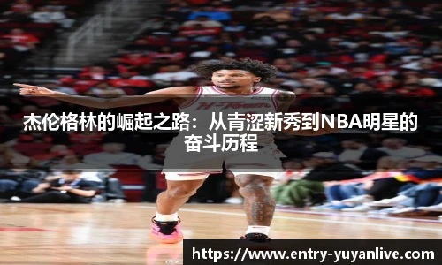杰伦格林的崛起之路：从青涩新秀到NBA明星的奋斗历程