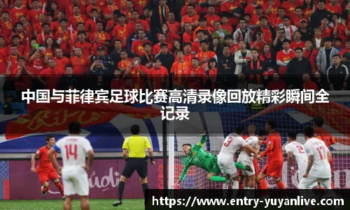 中国与菲律宾足球比赛高清录像回放精彩瞬间全记录