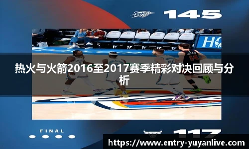 热火与火箭2016至2017赛季精彩对决回顾与分析