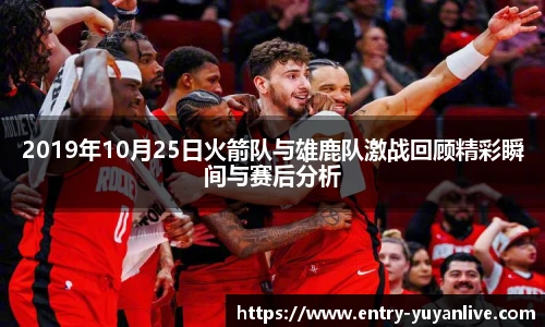 2019年10月25日火箭队与雄鹿队激战回顾精彩瞬间与赛后分析