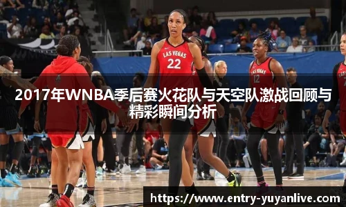 2017年WNBA季后赛火花队与天空队激战回顾与精彩瞬间分析
