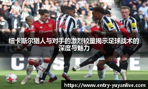 纽卡斯尔猎人与对手的激烈较量揭示足球战术的深度与魅力