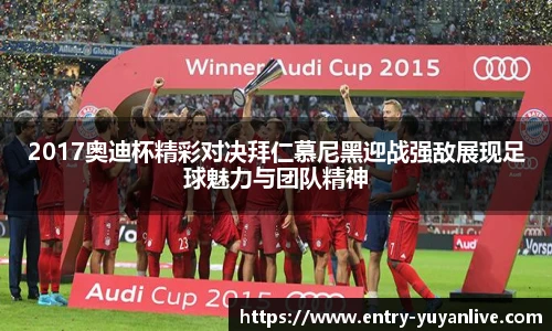 2017奥迪杯精彩对决拜仁慕尼黑迎战强敌展现足球魅力与团队精神