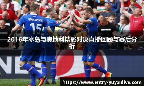 2016年冰岛与奥地利精彩对决直播回顾与赛后分析