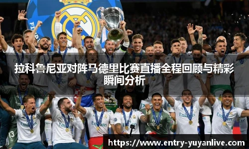 拉科鲁尼亚对阵马德里比赛直播全程回顾与精彩瞬间分析