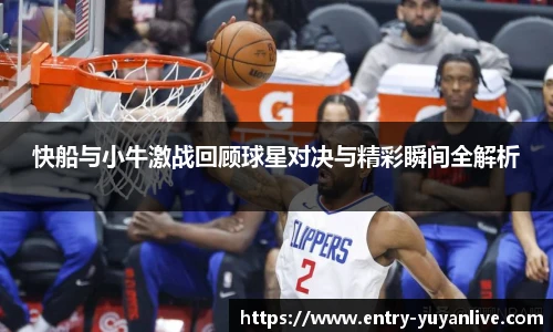快船与小牛激战回顾球星对决与精彩瞬间全解析