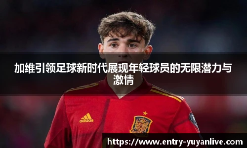 加维引领足球新时代展现年轻球员的无限潜力与激情